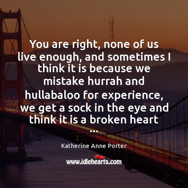 You are right, none of us live enough, and sometimes I think Broken Heart Quotes Image