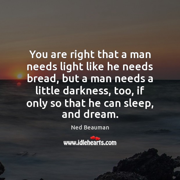 You are right that a man needs light like he needs bread, Ned Beauman Picture Quote