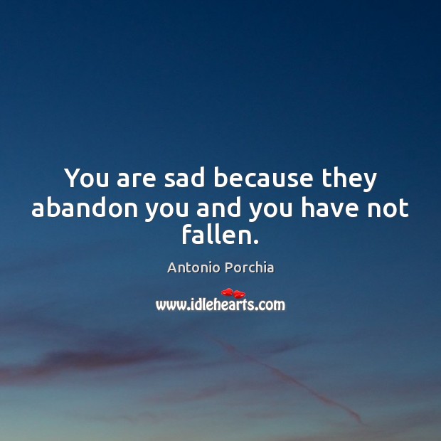 You are sad because they abandon you and you have not fallen. Image