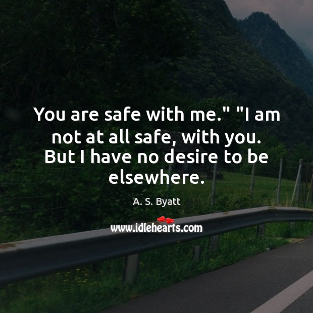 You are safe with me.” “I am not at all safe, with A. S. Byatt Picture Quote