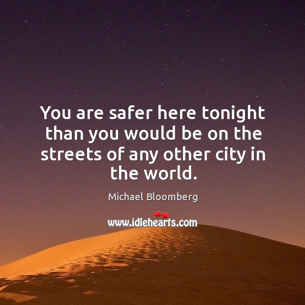 You are safer here tonight than you would be on the streets of any other city in the world. Michael Bloomberg Picture Quote