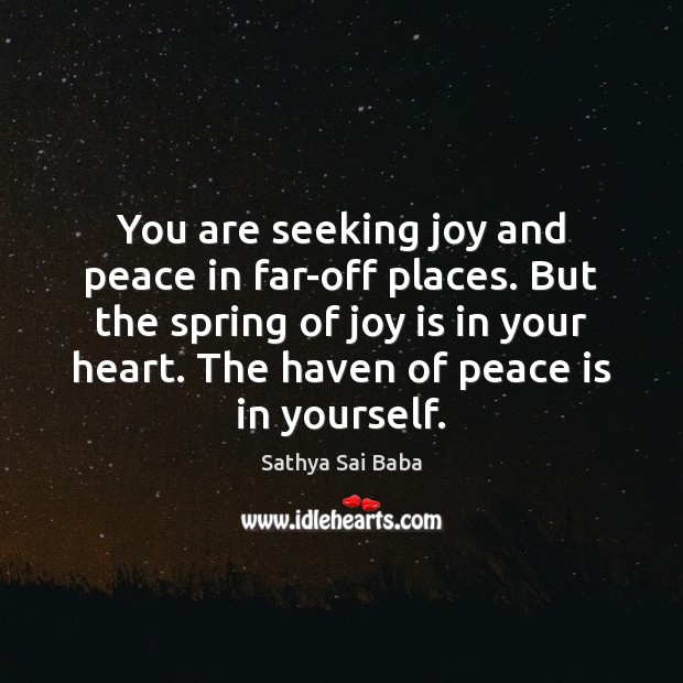 You are seeking joy and peace in far-off places. But the spring Sathya Sai Baba Picture Quote