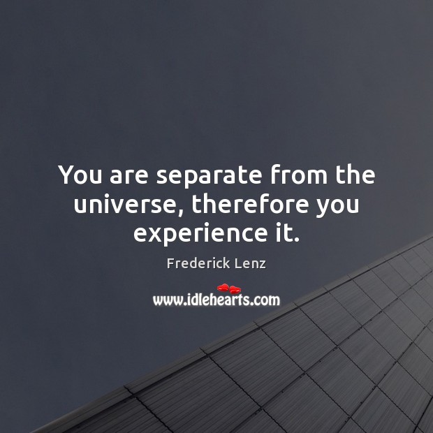 You are separate from the universe, therefore you experience it. Frederick Lenz Picture Quote