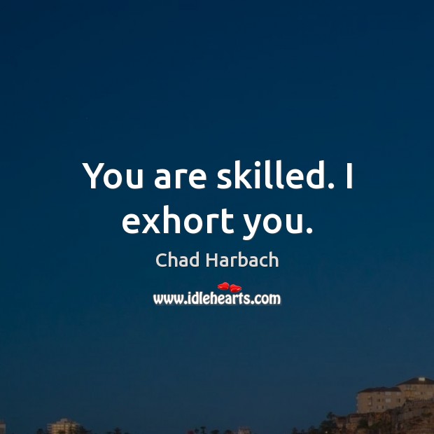 You are skilled. I exhort you. Chad Harbach Picture Quote