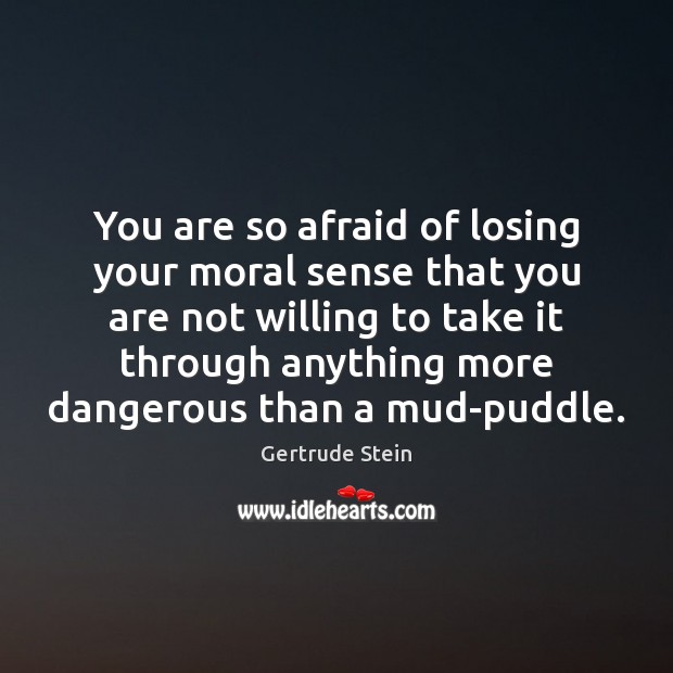 You are so afraid of losing your moral sense that you are Gertrude Stein Picture Quote