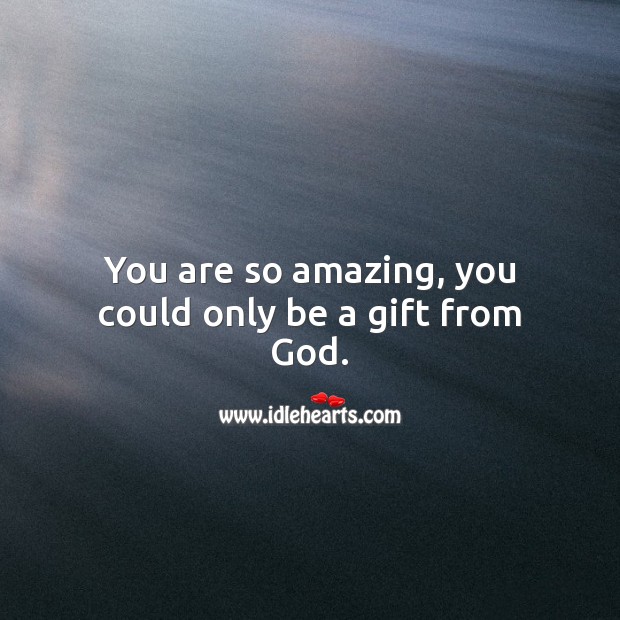You are so amazing, you could only be a gift from God. Gift Quotes Image