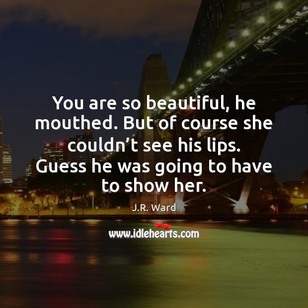 You are so beautiful, he mouthed. But of course she couldn’t J.R. Ward Picture Quote