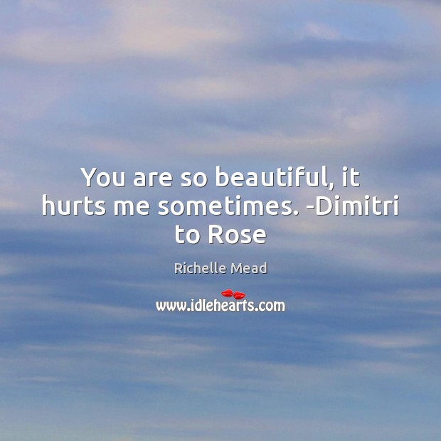 You are so beautiful, it hurts me sometimes. -Dimitri to Rose Image