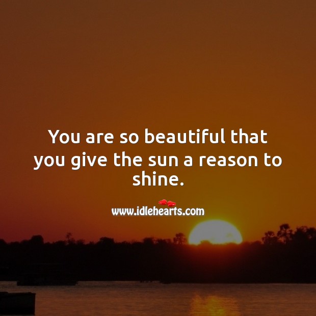 You are so beautiful that you give the sun a reason to shine. Image