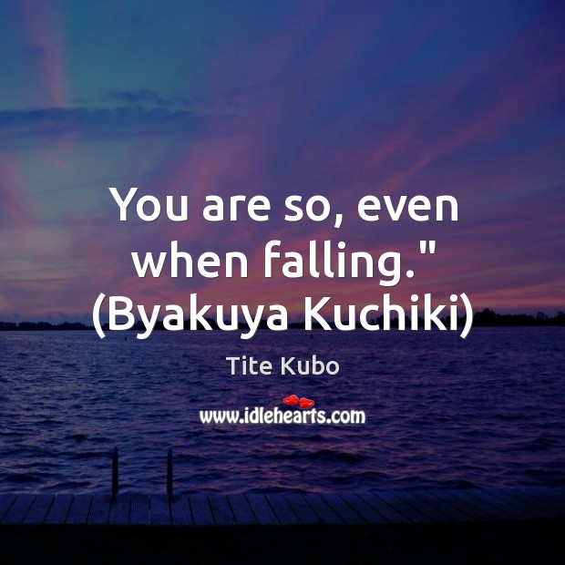 You are so, even when falling.” (Byakuya Kuchiki) Tite Kubo Picture Quote