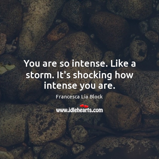 You are so intense. Like a storm. It’s shocking how intense you are. Francesca Lia Block Picture Quote
