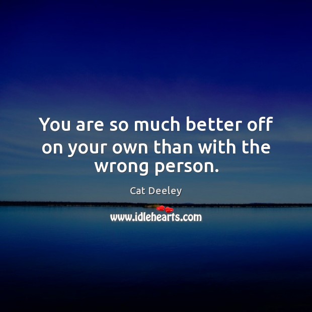 You are so much better off on your own than with the wrong person. Cat Deeley Picture Quote