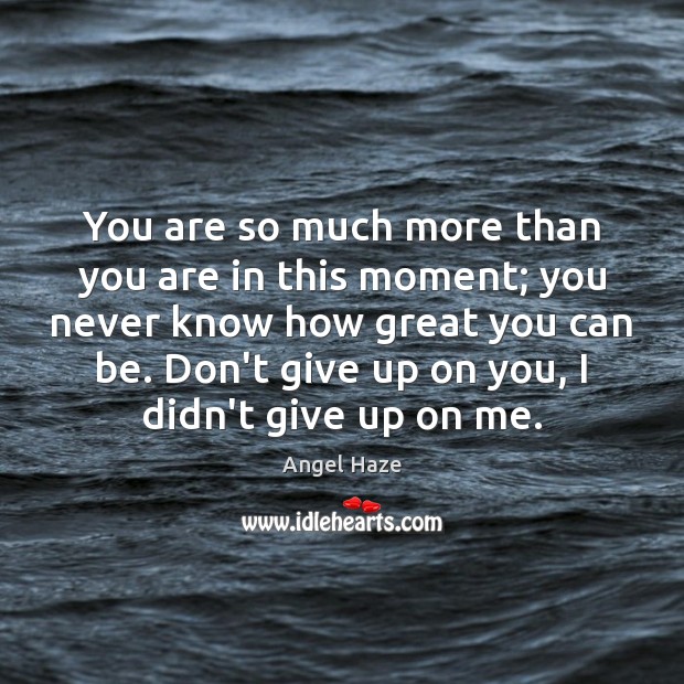 You are so much more than you are in this moment; you Don’t Give Up Quotes Image