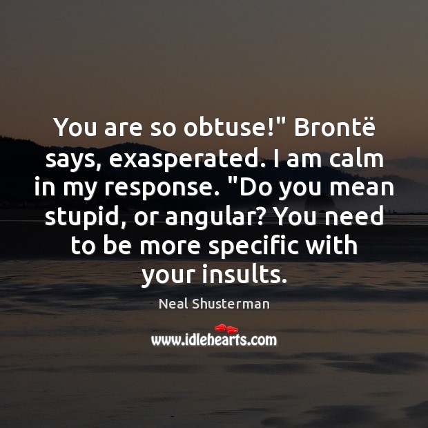 You are so obtuse!” Brontë says, exasperated. I am calm in my Neal Shusterman Picture Quote