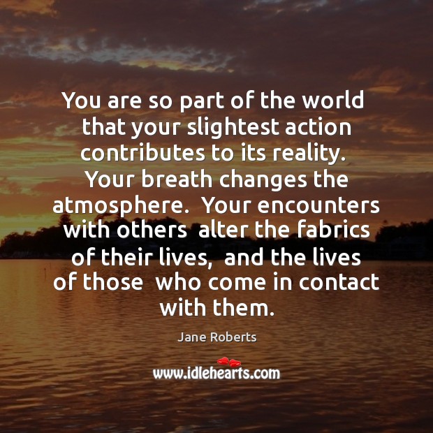 You are so part of the world  that your slightest action contributes Jane Roberts Picture Quote