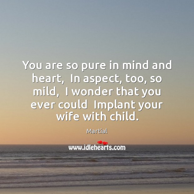 You are so pure in mind and heart,  In aspect, too, so Martial Picture Quote
