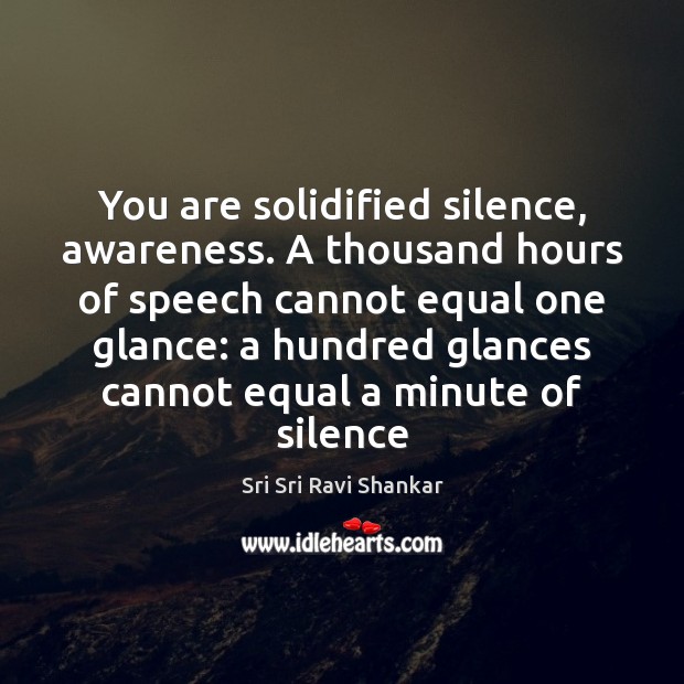 You are solidified silence, awareness. A thousand hours of speech cannot equal Sri Sri Ravi Shankar Picture Quote