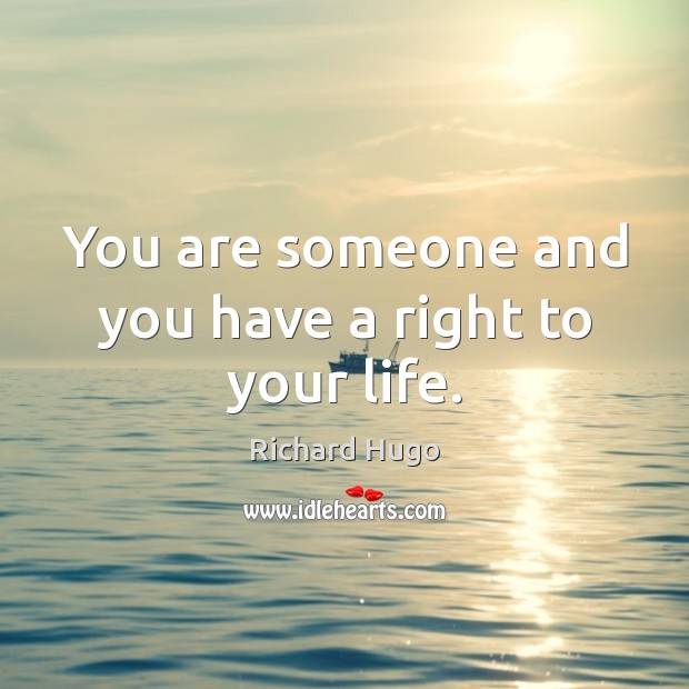 You are someone and you have a right to your life. Richard Hugo Picture Quote
