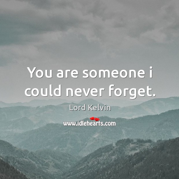 You are someone I could never forget. Lord Kelvin Picture Quote