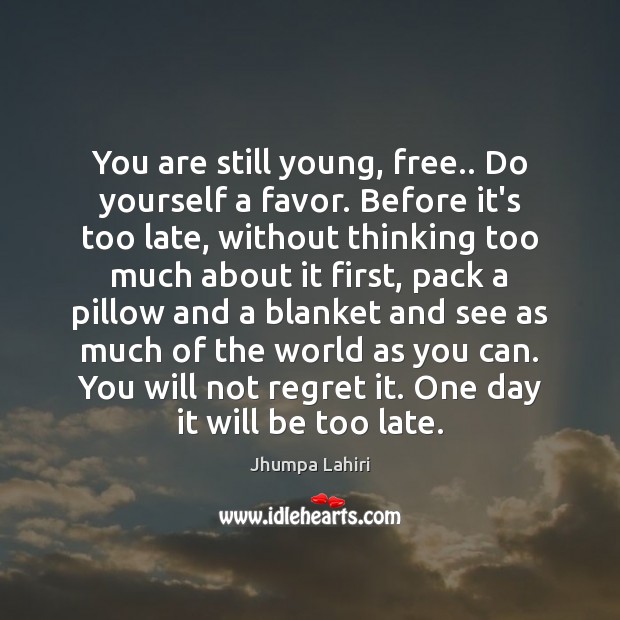 You are still young, free.. Do yourself a favor. Before it’s too Image