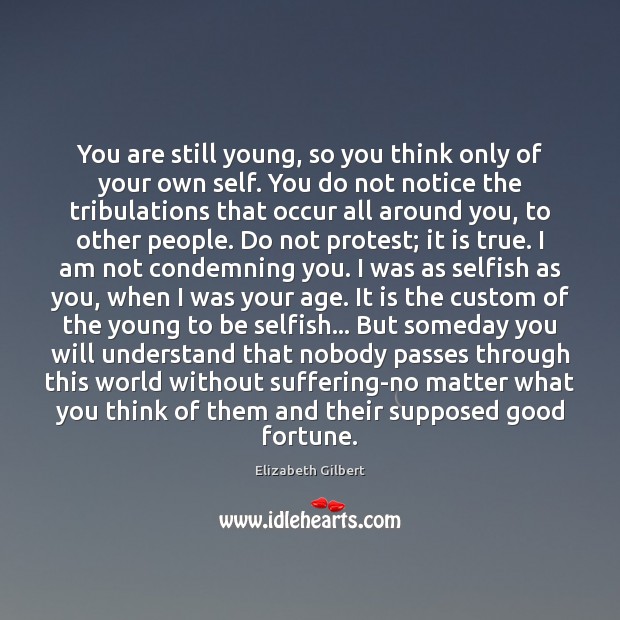 You are still young, so you think only of your own self. Elizabeth Gilbert Picture Quote