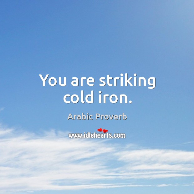 You are striking cold iron. Arabic Proverbs Image