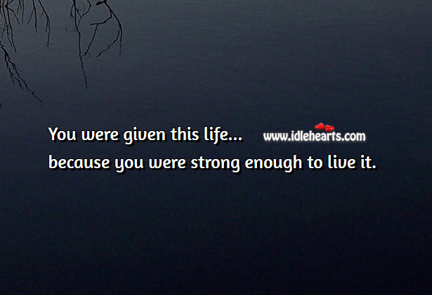 You are given this life because you are strong enough Motivational Quotes Image