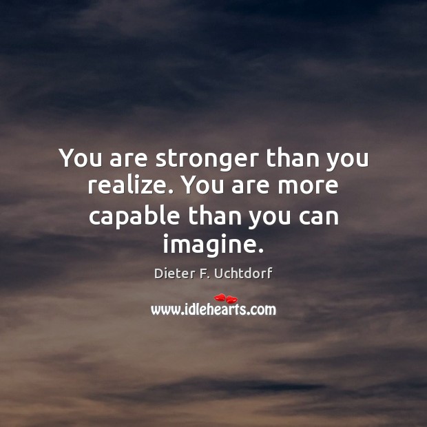 You are stronger than you realize. You are more capable than you can imagine. Image