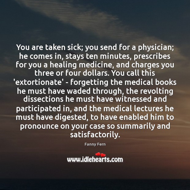 You are taken sick; you send for a physician; he comes in, Fanny Fern Picture Quote