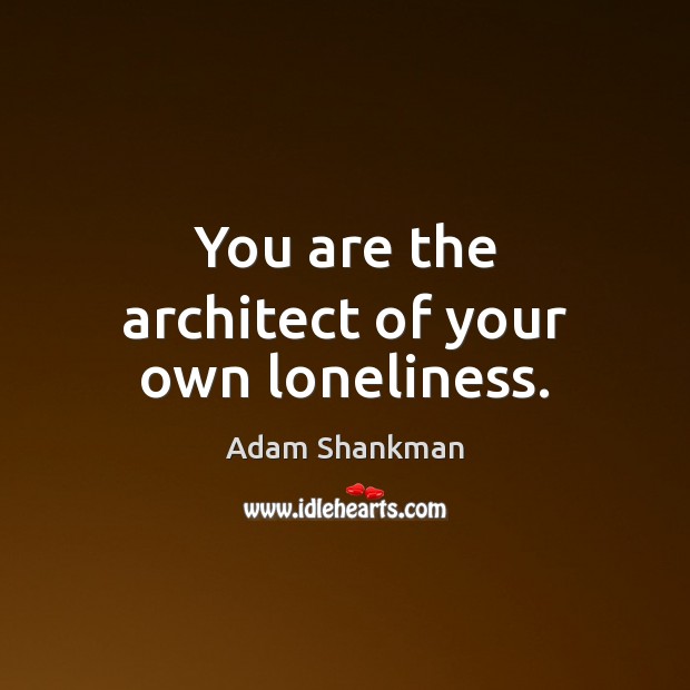 You are the architect of your own loneliness. Adam Shankman Picture Quote