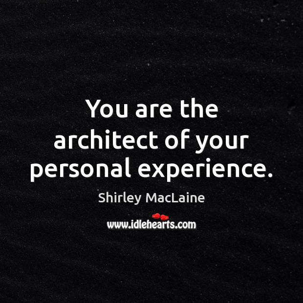 You are the architect of your personal experience. Image
