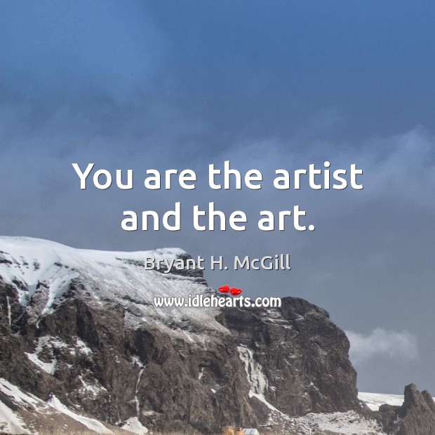 You are the artist and the art. Bryant H. McGill Picture Quote