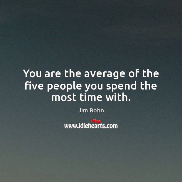 You are the average of the five people you spend the most time with. Jim Rohn Picture Quote