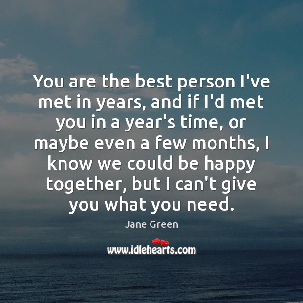 You are the best person I’ve met in years, and if I’d Jane Green Picture Quote
