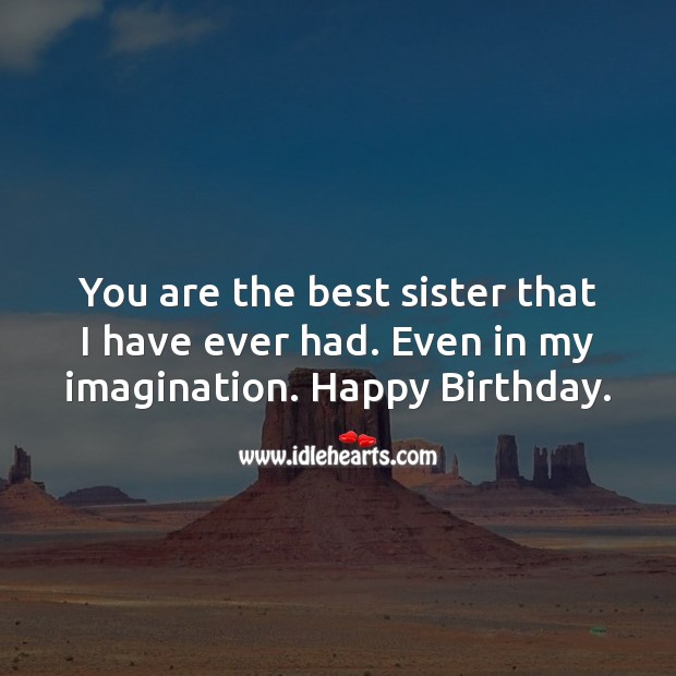 You are the best sister that I have ever had. Even in my imagination. Image