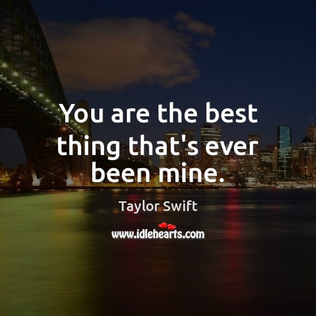 You are the best thing that’s ever been mine. Taylor Swift Picture Quote