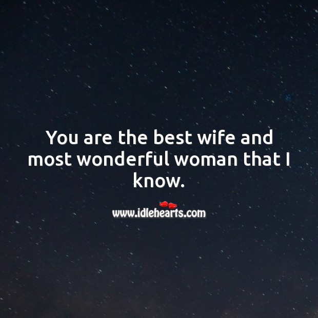 You are the best wife and most wonderful woman that I know. 