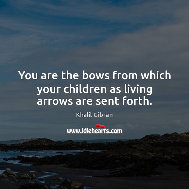 You are the bows from which your children as living arrows are sent forth. Khalil Gibran Picture Quote