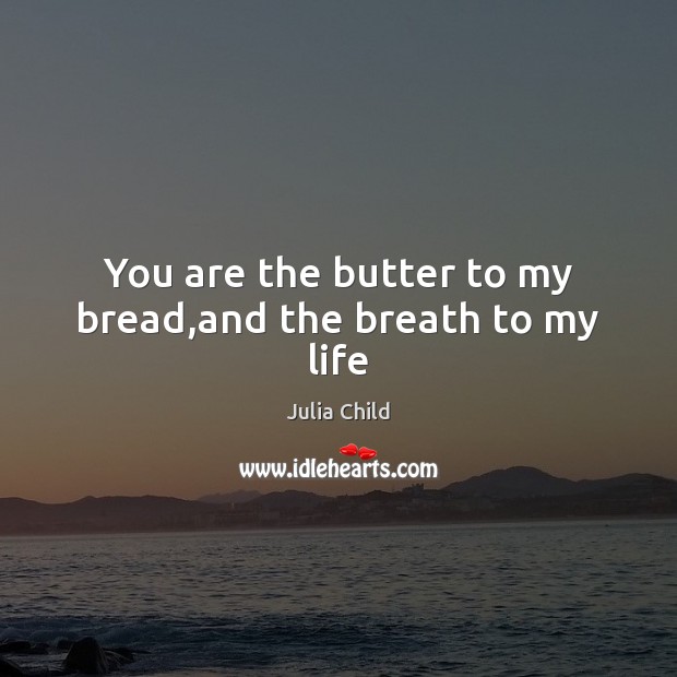 You are the butter to my bread,and the breath to my life Image
