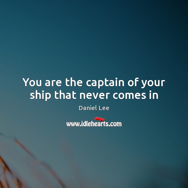 You are the captain of your ship that never comes in Daniel Lee Picture Quote