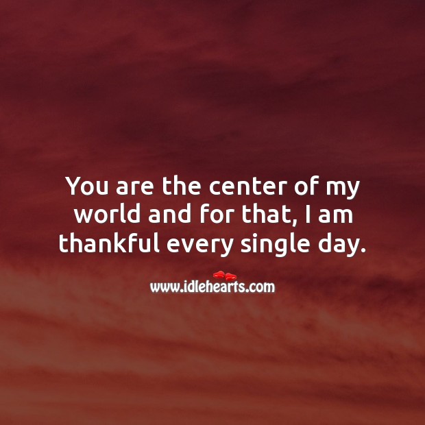 You are the center of my world and for that, I am thankful every single day. Thankful Quotes Image