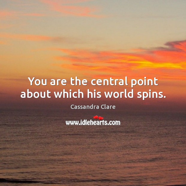 You are the central point about which his world spins. Cassandra Clare Picture Quote