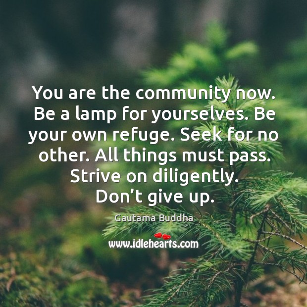 You are the community now. Be a lamp for yourselves. Be your Gautama Buddha Picture Quote