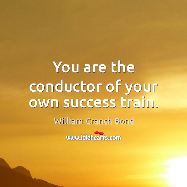 You are the conductor of your own success train. William Cranch Bond Picture Quote