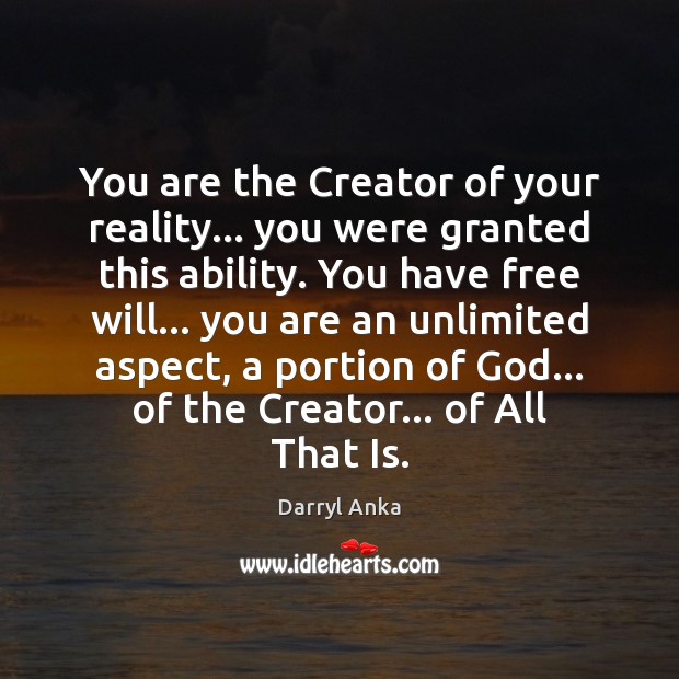 You are the Creator of your reality… you were granted this ability. Darryl Anka Picture Quote