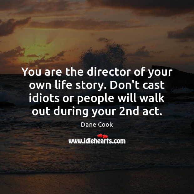 You are the director of your own life story. Don’t cast idiots Dane Cook Picture Quote