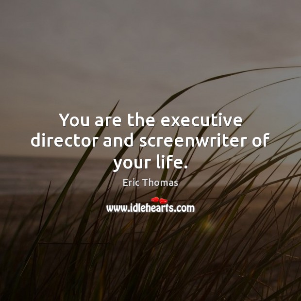 You are the executive director and screenwriter of your life. Eric Thomas Picture Quote