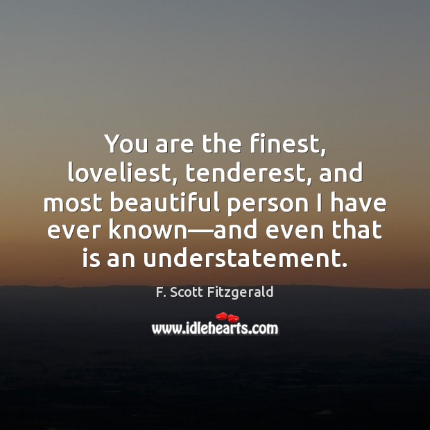 You are the finest, loveliest, tenderest, and most beautiful person I have F. Scott Fitzgerald Picture Quote