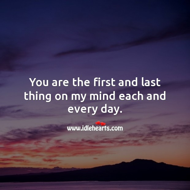 You are the first and last thing on my mind each and every day. Thought of You Quotes Image