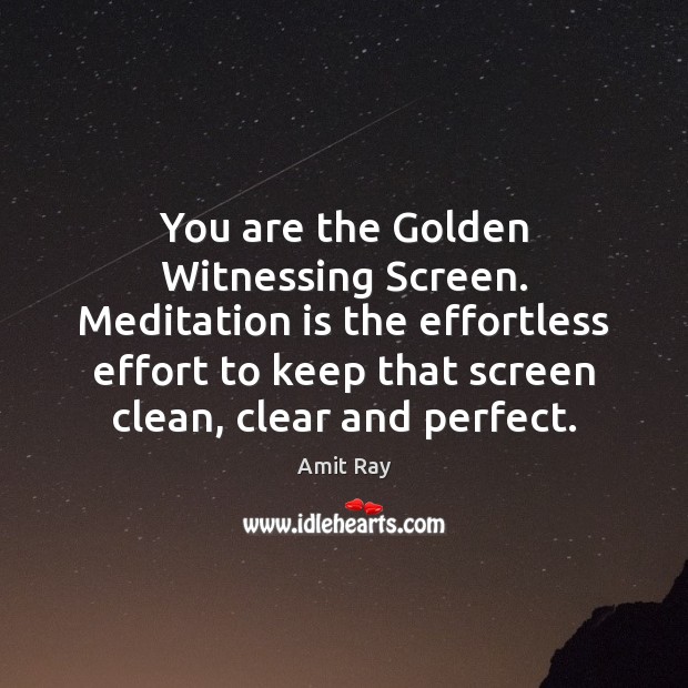 You are the Golden Witnessing Screen. Meditation is the effortless effort to Amit Ray Picture Quote